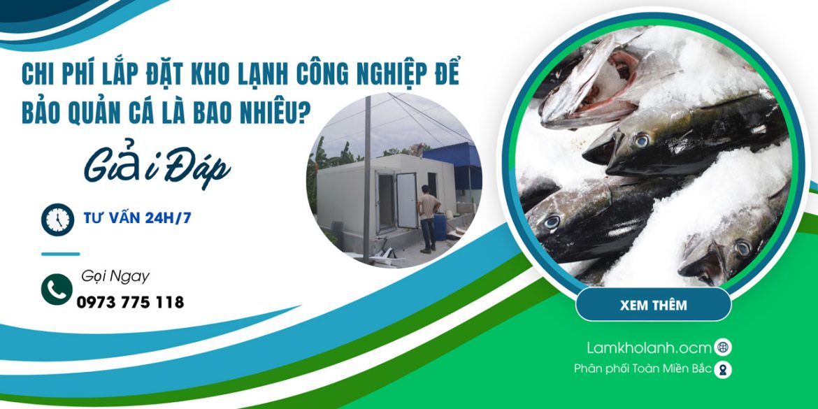 Chi phí lắp đặt kho lạnh công nghiệp để bảo quản cá là bao nhiêu?